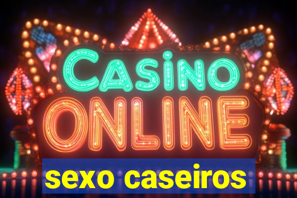 sexo caseiros